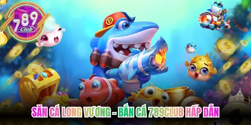 Săn cá Long Vương - Bắn cá 789Club hấp dẫn