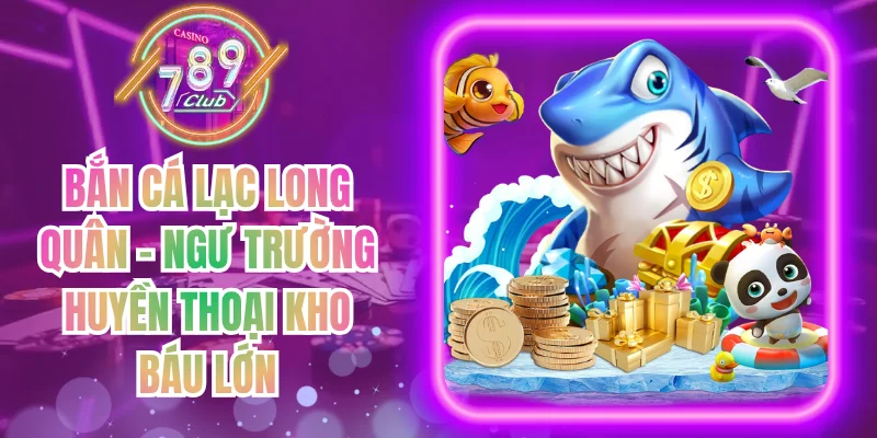 Bắn Cá Lạc Long Quân - Ngư Trường Huyền Thoại Kho Báu Lớn