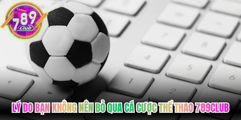 Lý do bạn không nên bỏ qua cá cược thể thao 789Club