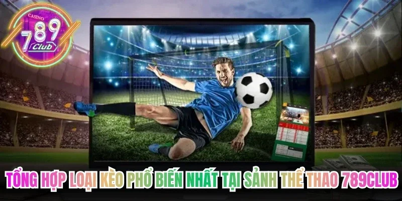 Tổng hợp loại kèo phổ biến nhất tại sảnh thể thao 789Club 