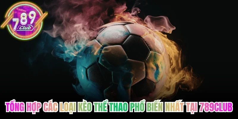Tổng hợp các loại kèo thể thao phổ biến nhất tại 789Club