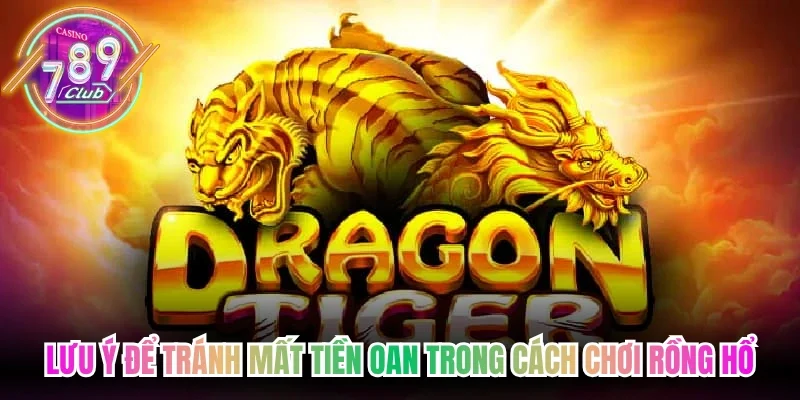Lưu ý để tránh mất tiền oan trong cách chơi rồng hổ