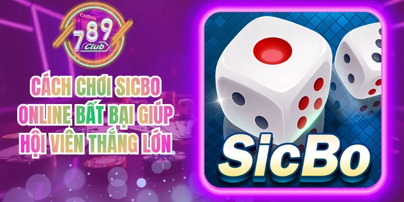 Cách Chơi Sicbo Online Bất Bại Giúp Hội Viên Thắng Lớn