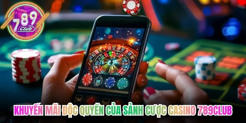 Khuyến mãi độc quyền của sảnh cược casino 789Club