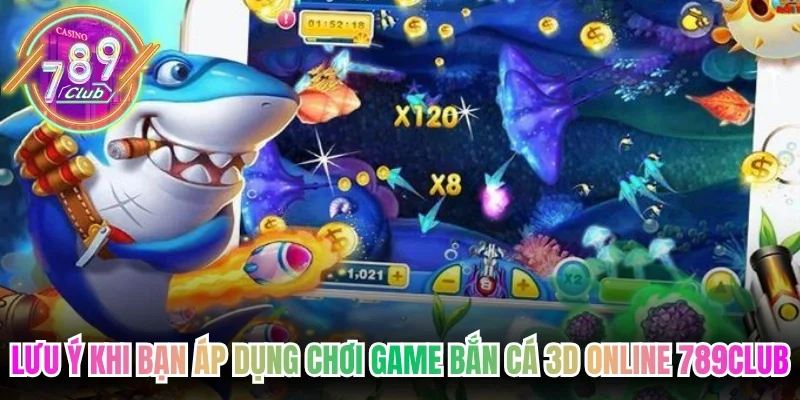 Lưu ý khi bạn áp dụng chơi game bắn cá 3D online 789Club
