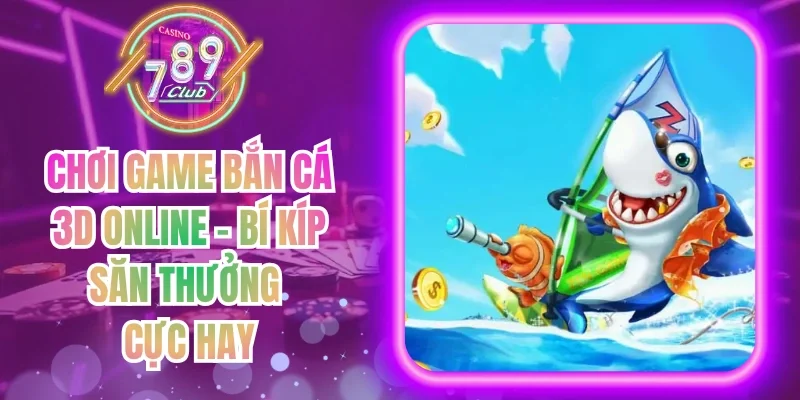 Chơi Game Bắn Cá 3D Online - Bí Kíp Săn Thưởng Cực Hay