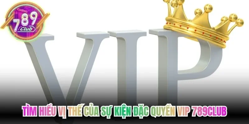 Tìm hiểu vị thế của sự kiện đặc quyền VIP 789Club