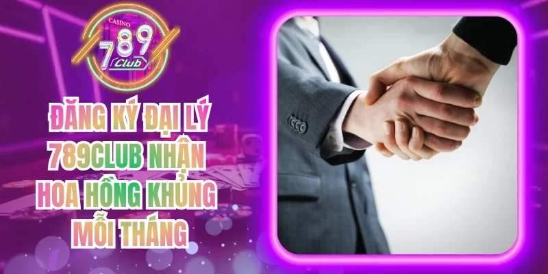 Đăng Ký Đại Lý 789Club Nhận Hoa Hồng Khủng Mỗi Tháng