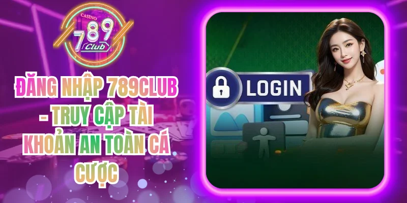 Đăng Nhập 789club - Truy Cập Tài Khoản An Toàn Cá Cược