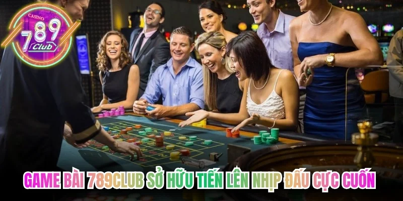 Game bài 789club sở hữu tiến lên nhịp đấu cực cuốn hút