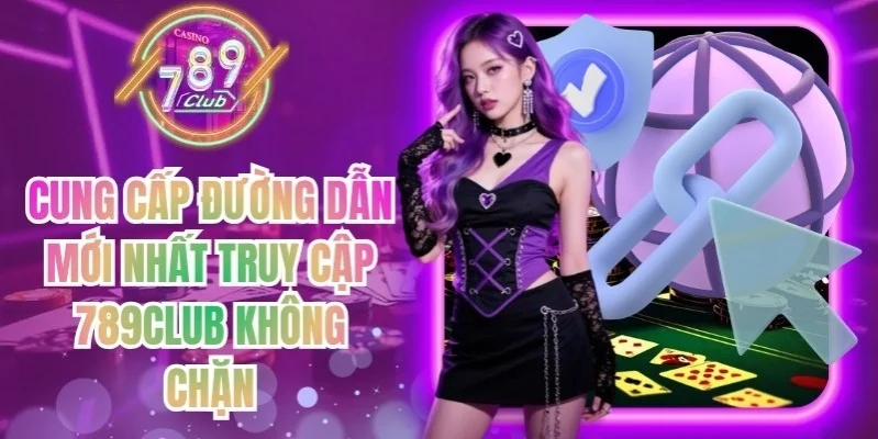 Cung cấp đường dẫn mới nhất truy cập 789Club không chặn