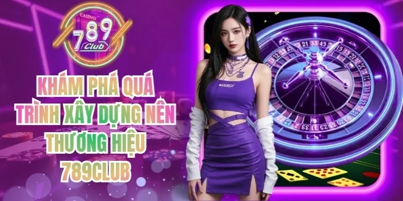 Khám phá quá trình xây dựng nên thương hiệu 789Club