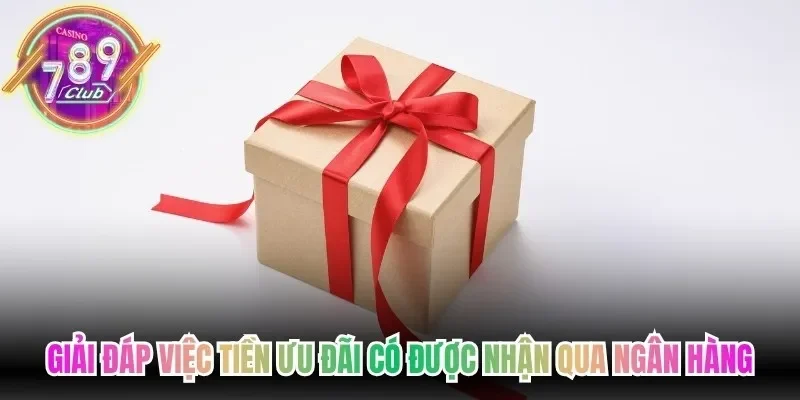 Giải đáp việc tiền ưu đãi có được nhận qua ngân hàng