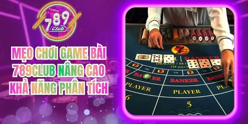 Mẹo Chơi Game Bài 789club Nâng Cao Khả Năng Phân Tích