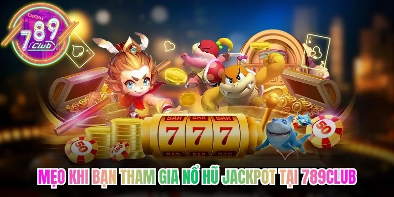 Mẹo khi bạn tham gia nổ hũ jackpot tại 789Club