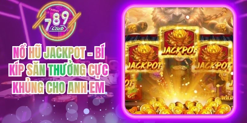Nổ Hũ Jackpot - Bí Kíp Săn Thưởng Cực Khủng Cho Anh Em