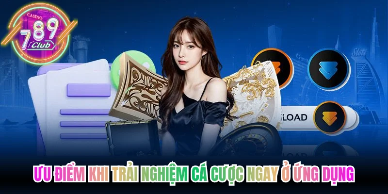 Ưu điểm khi trải nghiệm cá cược ngay ở ứng dụng