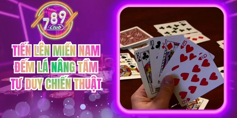 Tiến Lên Miền Nam Đếm Lá Nâng Tầm Tư Duy Chiến Thuật