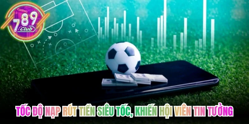 Tốc độ nạp rút tiền siêu tốc, khiến hội viên tin tưởng