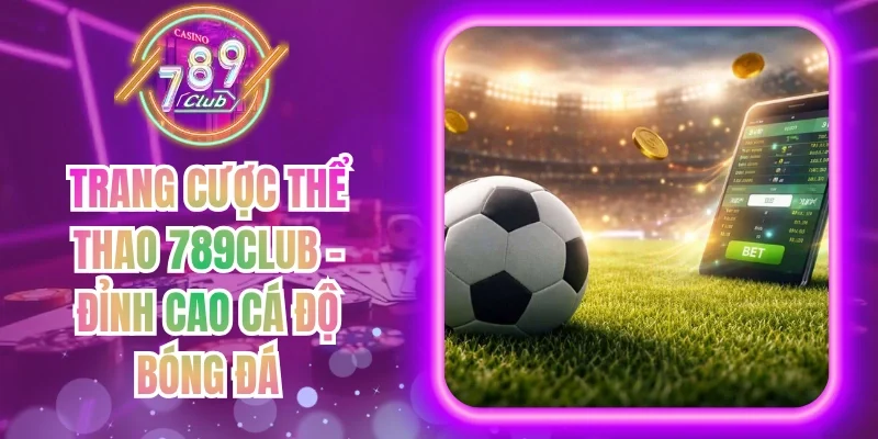 Trang Cược Thể Thao 789Club - Đỉnh Cao Cá Độ Bóng Đá