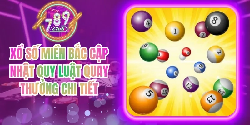 Xổ Số Miền Bắc Cập Nhật Quy Luật Quay Thưởng Chi Tiết